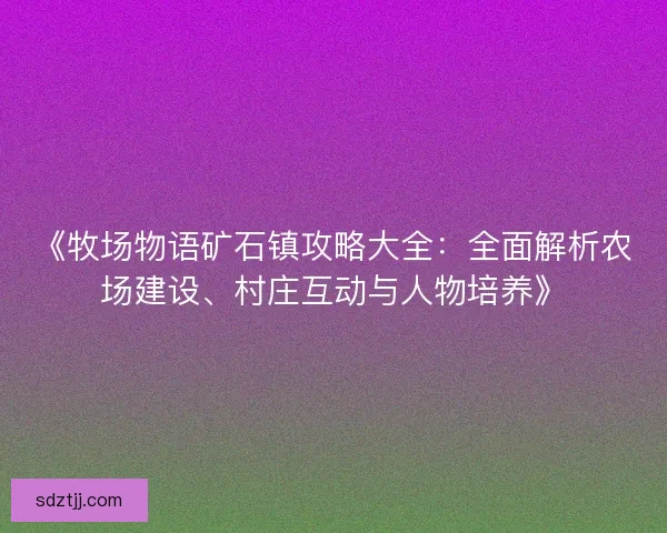 《牧场物语矿石镇攻略大全：全面解析农场建设、村庄互动与人物培养》