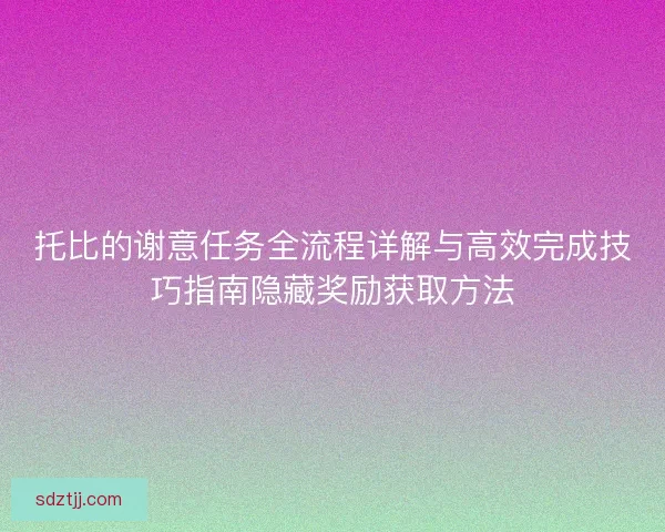 托比的谢意任务全流程详解与高效完成技巧指南隐藏奖励获取方法 托比的谢意任务全流程详解与高效完成技巧指南隐藏奖励获取方法