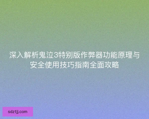 深入解析鬼泣3特别版作弊器功能原理与安全使用技巧指南全面攻略 深入解析鬼泣3特别版作弊器功能原理与安全使用技巧指南全面攻略