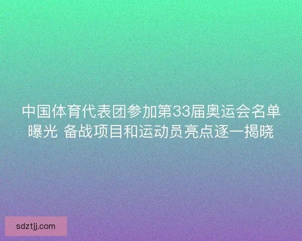 中国体育代表团参加第33届奥运会名单曝光 备战项目和运动员亮点逐一揭晓