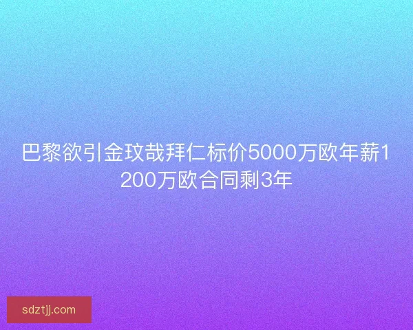 巴黎欲引金玟哉拜仁标价5000万欧年薪1200万欧合同剩3年 巴黎欲引金玟哉拜仁标价5000万欧年薪1200万欧合同剩3年