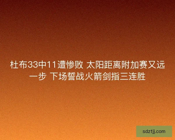 杜布33中11遭惨败 太阳距离附加赛又远一步 下场誓战火箭剑指三连胜 杜布33中11遭惨败 太阳距离附加赛又远一步 下场誓战火箭剑指三连胜