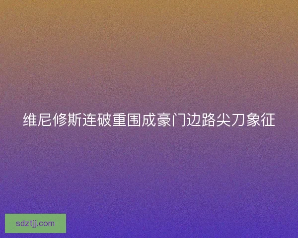 维尼修斯连破重围成豪门边路尖刀象征