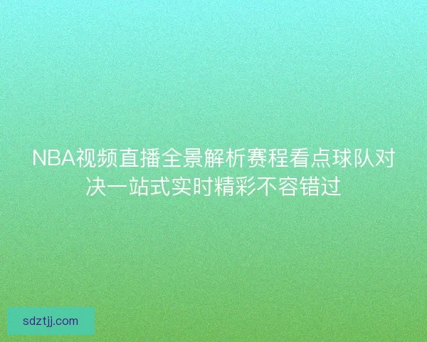 NBA视频直播全景解析赛程看点球队对决一站式实时精彩不容错过