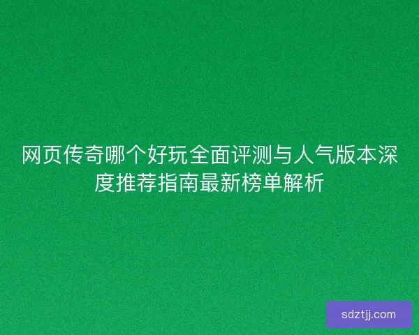 网页传奇哪个好玩全面评测与人气版本深度推荐指南最新榜单解析