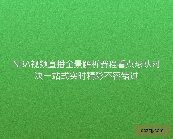 NBA视频直播全景解析赛程看点球队对决一站式实时精彩不容错过 NBA视频直播全景解析赛程看点球队对决一站式实时精彩不容错过
