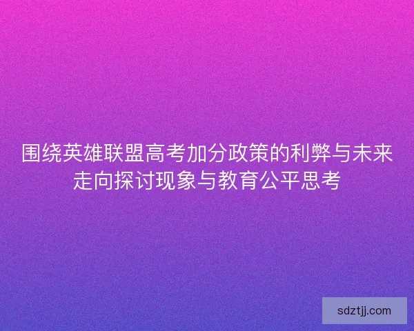 围绕英雄联盟高考加分政策的利弊与未来走向探讨现象与教育公平思考